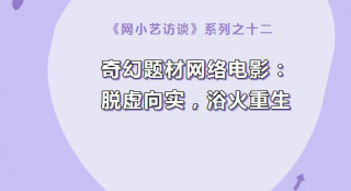 系列访谈|奇幻题材网络电影：脱虚向实，浴火重生
